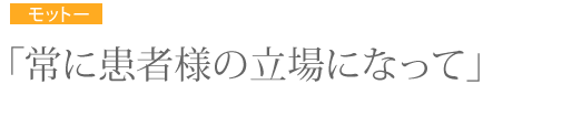 常に患者様の立場になって
